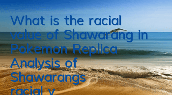 What is the racial value of Shawarang in Pokemon Replica? Analysis of Shawarang's racial value