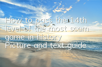 How to pass the 14th level of the most scam game in history? Picture and text guide