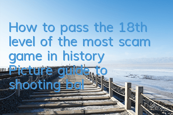 How to pass the 18th level of the most scam game in history? Picture guide to shooting balloons with tricks