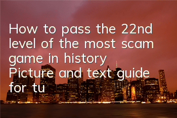 How to pass the 22nd level of the most scam game in history? Picture and text guide for turning over the lanterns in the past