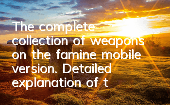 The complete collection of weapons on the famine mobile version. Detailed explanation of the damage production method for weapon code attributes