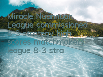 Miracle Nuannuan League commissioned 8-3 strategy high scores, matchmakers league 8-3 strategy