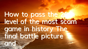 How to pass the 20th level of the most scam game in history? The final battle picture and text guide