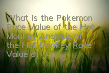What is the Pokemon Race Value of the Hot Monkey? Analysis of the Hot Monkey Race Value of the Hot Monkey