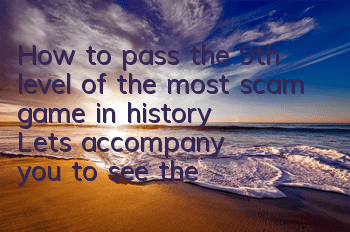 How to pass the 9th level of the most scam game in history? Let's accompany you to see the stars and pictures guide