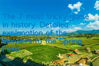 The 7 most tricky game in history. Detailed explanation of the answers to the Spring Festival version of the tricky game