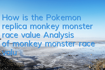 How is the Pokemon replica monkey monster race value? Analysis of monkey monster race value