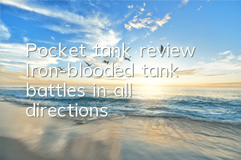 Pocket tank review: Iron-blooded tank battles in all directions