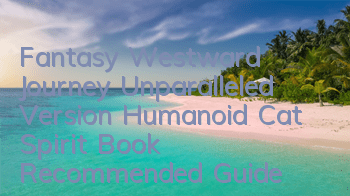 Fantasy Westward Journey Unparalleled Version Humanoid Cat Spirit Book Recommended Guide