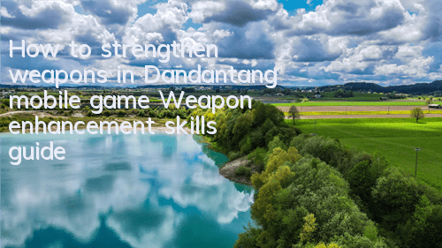How to strengthen weapons in Dandantang mobile game? Weapon enhancement skills guide