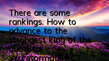 There are some rankings. How to advance to the strongest king of the 