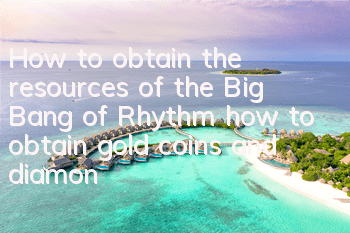 How to obtain the resources of the Big Bang of Rhythm, how to obtain gold coins and diamond artists