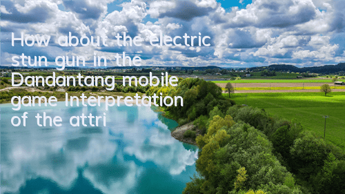 How about the electric stun gun in the Dandantang mobile game? Interpretation of the attribute skills of the electric stun gun