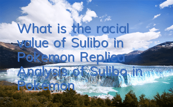 What is the racial value of Sulibo in Pokemon Replica? Analysis of Sulibo in Pokemon