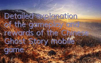 Detailed explanation of the gameplay and rewards of the Chinese Ghost Story mobile game