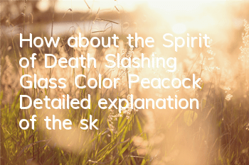 How about the Spirit of Death Slashing Glass Color Peacock? Detailed explanation of the skill attributes
