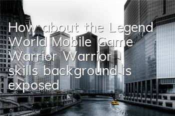How about the Legend World Mobile Game Warrior? Warrior skills background is exposed