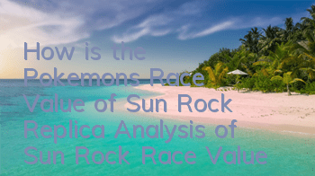 How is the Pokemon's Race Value of Sun Rock Replica? Analysis of Sun Rock Race Value