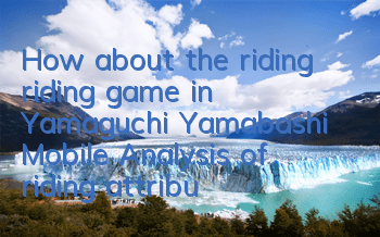 How about the riding riding game in Yamaguchi Yamabashi Mobile? Analysis of riding attribute skills