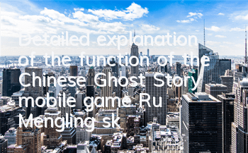 Detailed explanation of the function of the Chinese Ghost Story mobile game Ru Mengling skill