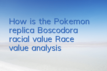 How is the Pokemon replica Boscodora racial value? Race value analysis