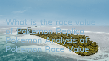 What is the race value of Pokemon Replica Pokemon? Analysis of Pokemon Race Value