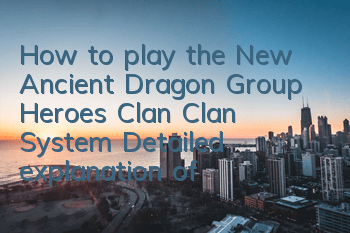 How to play the New Ancient Dragon Group Heroes Clan Clan System? Detailed explanation of the gameplay rules