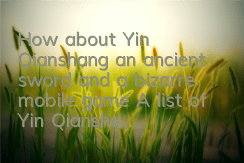 How about Yin Qianshang, an ancient sword and a bizarre mobile game? A list of Yin Qianshang's skill attributes illustrations