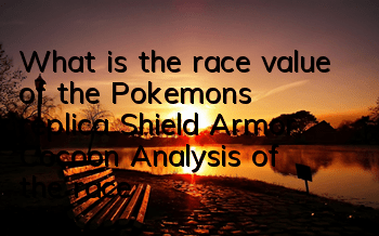 What is the race value of the Pokemon's replica Shield Armor Cocoon? Analysis of the race value of the Shield Armor Cocoon