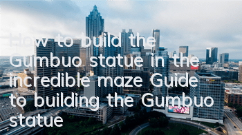 How to build the Gumbuo statue in the incredible maze? Guide to building the Gumbuo statue