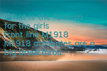 What is the formula for the girl's front line M1918? M1918 attributes are a big breakthrough and drawings