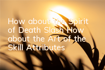 How about the Spirit of Death Slash? How about the Art of the Skill Attributes