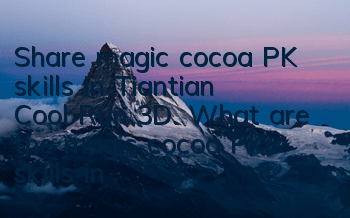 Share magic cocoa PK skills in Tiantian Cool Run 3D. What are the magic cocoa PK skills in