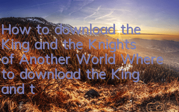 How to download the King and the Knights of Another World Where to download the King and the Knights of Another World