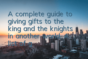 A complete guide to giving gifts to the king and the knights in another world. A list of gifts to the knight characters