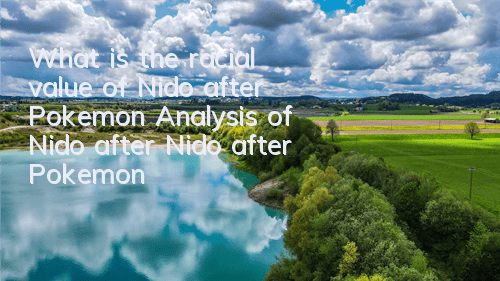What is the racial value of Nido after Pokemon? Analysis of Nido after Nido after Pokemon