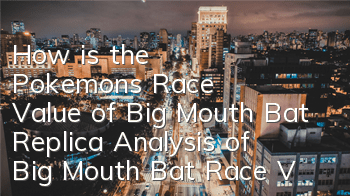 How is the Pokemon's Race Value of Big Mouth Bat Replica? Analysis of Big Mouth Bat Race Value