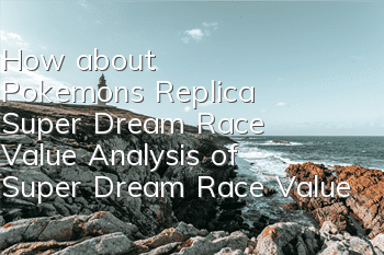 How about Pokemon's Replica Super Dream Race Value? Analysis of Super Dream Race Value