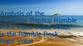 Analysis of the Pokemon Replica Rumble Rock Race Value What is the Rumble Rock Race Value