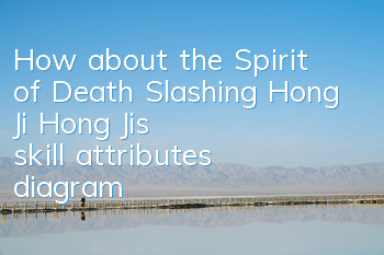 How about the Spirit of Death Slashing Hong Ji? Hong Ji's skill attributes diagram