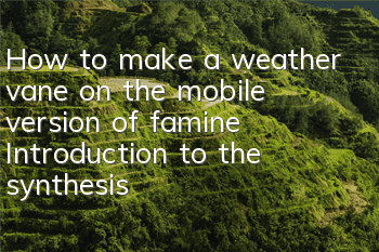 How to make a weather vane on the mobile version of famine? Introduction to the synthesis formula of weather vane