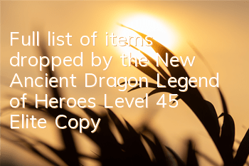 Full list of items dropped by the New Ancient Dragon Legend of Heroes Level 45 Elite Copy