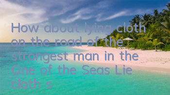How about lying cloth on the road of the strongest man in the One of the Seas? Lie cloth skill attributes