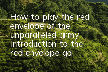 How to play the red envelope of the unparalleled army? Introduction to the red envelope gameplay