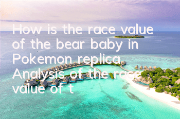 How is the race value of the bear baby in Pokemon replica? Analysis of the race value of the bear baby