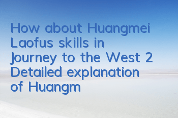 How about Huangmei Laofu's skills in Journey to the West 2? Detailed explanation of Huangmei Laofu's skills