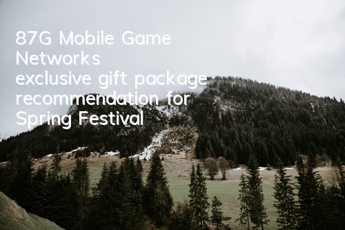 87G Mobile Game Network's exclusive gift package recommendation for Spring Festival