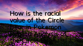 How is the racial value of the Circle Bear in Pokemon Replica? Analysis of the Circle Bear in Pokemon