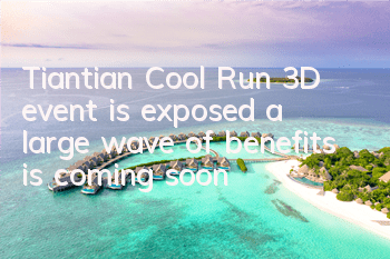 Tiantian Cool Run 3D event is exposed, a large wave of benefits is coming soon
