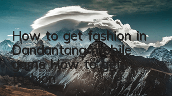How to get fashion in Dandantang mobile game? How to get fashion